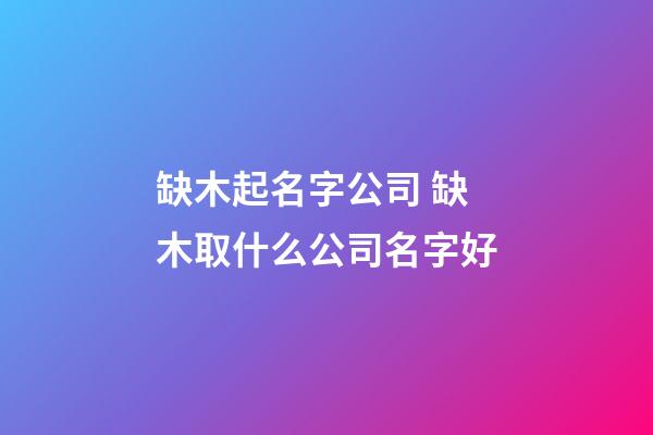缺木起名字公司 缺木取什么公司名字好-第1張-公司起名-玄機派